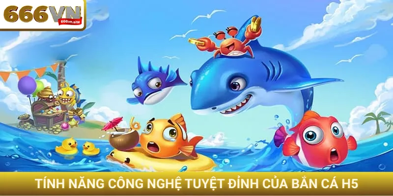 Tính năng công nghệ tuyệt đỉnh của bắn cá H5
