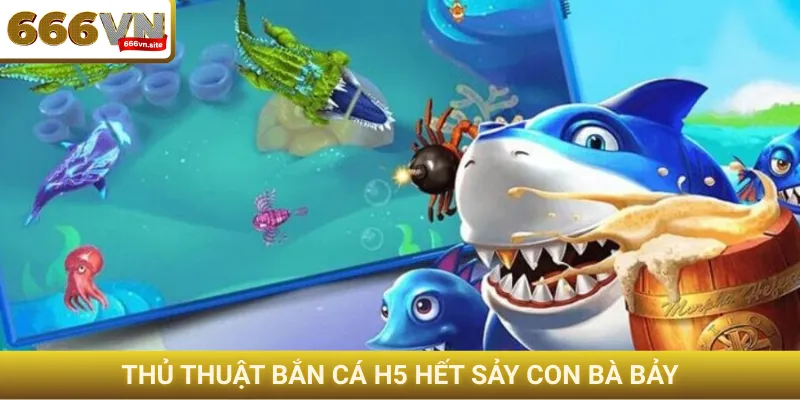 Thủ thuật bắn cá H5 hết sảy con bà bảy