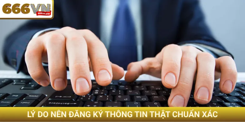 Lý do nên đăng ký thông tin thật chuẩn xác