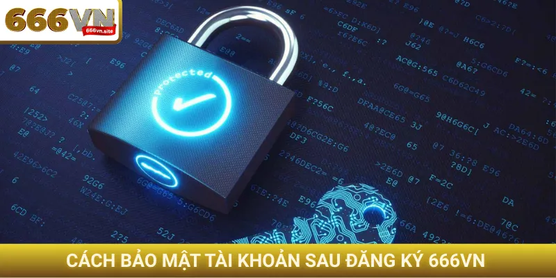 Cách bảo mật tài khoản sau đăng ký 666VN 