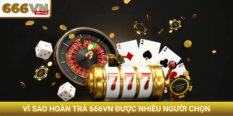 Khuyến mãi hoàn trả 666VN - Nhận tiền không giới hạn 4 Vì sao hoàn trả 666VN được nhiều người chọn