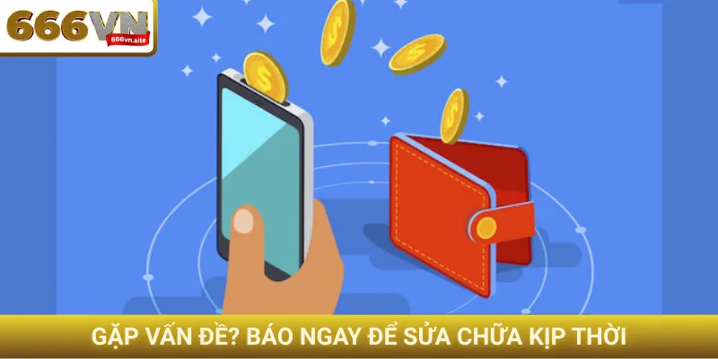 Rút tiền 666VN - Tiền về ngân hàng tức thì chỉ trong 5 phút 4 Gặp vấn đề? Báo cáo để sửa chữa kịp thời