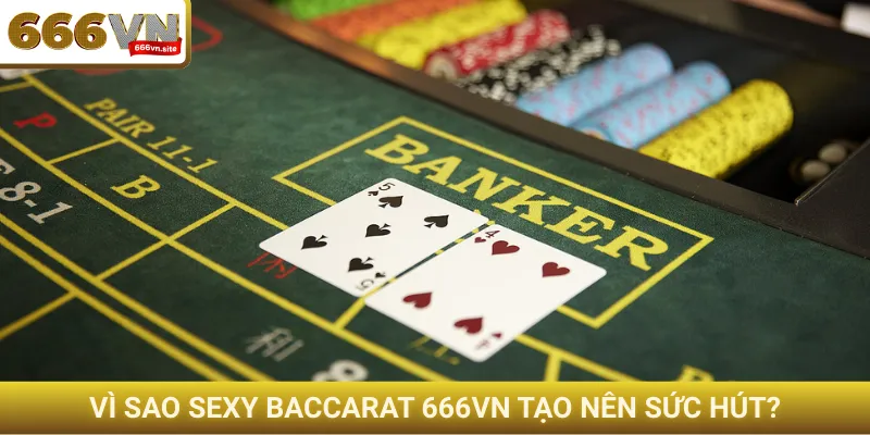 Vì sao Sexy Baccarat 666VN tạo nên sức hút?