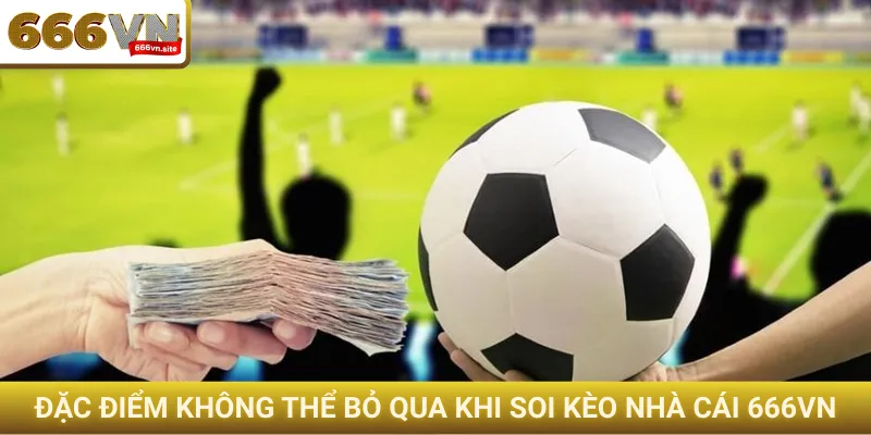 Đặc điểm không thể bỏ qua khi soi kèo nhà cái 666VN