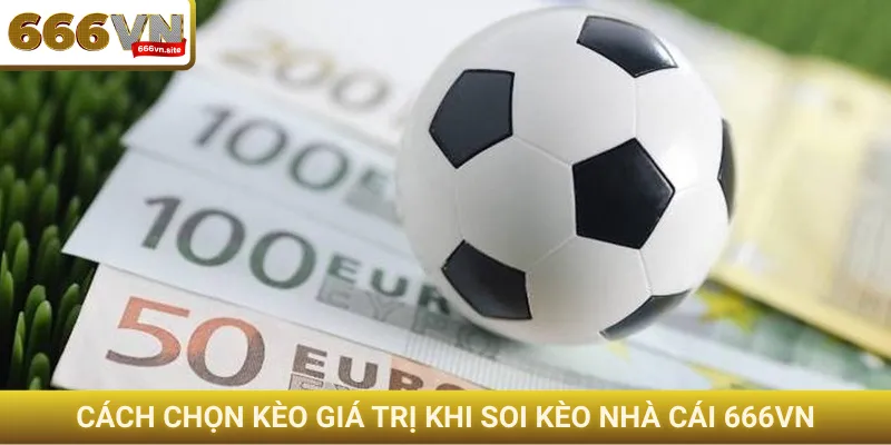 Cách chọn kèo giá trị khi soi kèo nhà cái 666VN